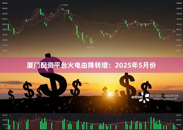 厦门配资平台火电由降转增：2025年5月份