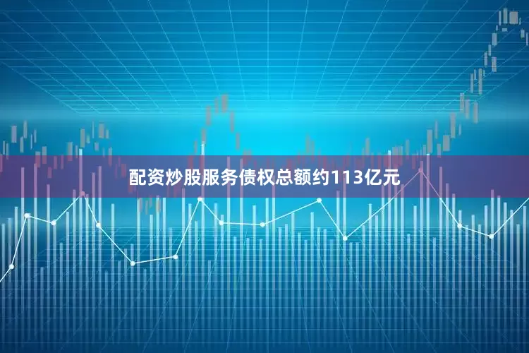 配资炒股服务债权总额约113亿元