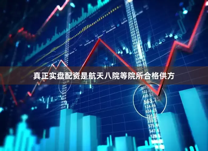 真正实盘配资是航天八院等院所合格供方
