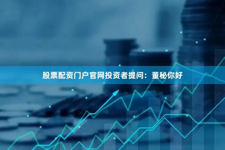 股票配资门户官网投资者提问：董秘你好