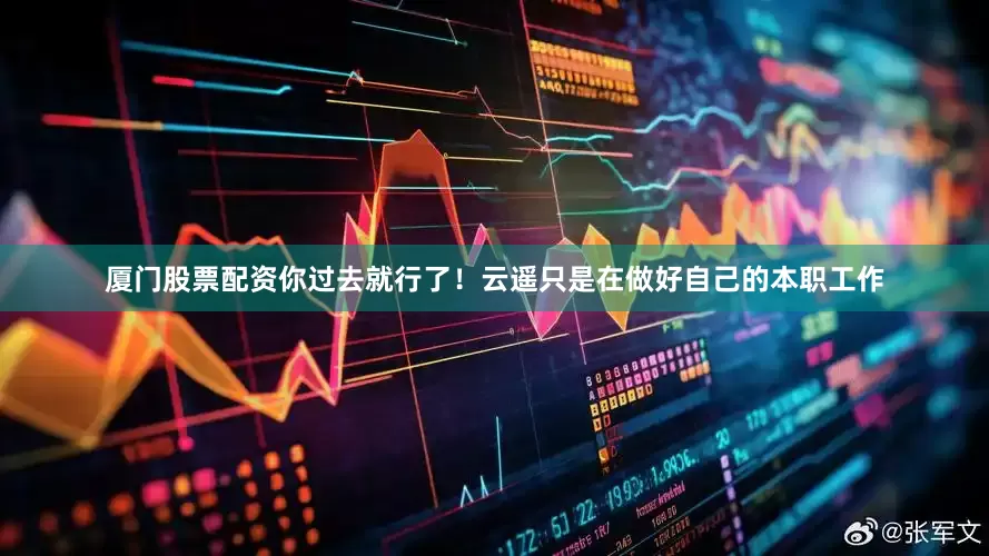厦门股票配资你过去就行了！云遥只是在做好自己的本职工作