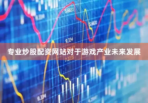 专业炒股配资网站对于游戏产业未来发展