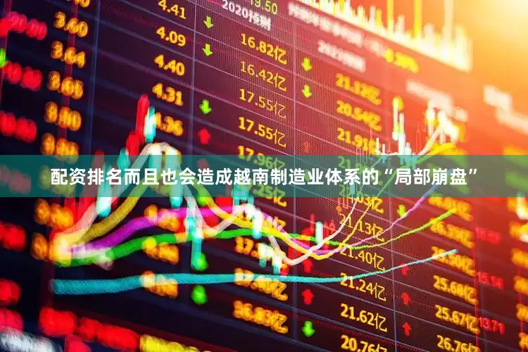 配资排名而且也会造成越南制造业体系的“局部崩盘”