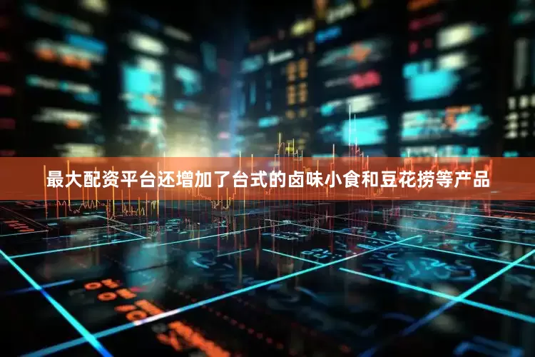 最大配资平台还增加了台式的卤味小食和豆花捞等产品