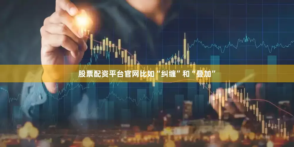 股票配资平台官网比如“纠缠”和“叠加”