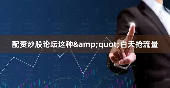 配资炒股论坛这种&quot;白天抢流量