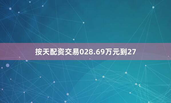 按天配资交易028.69万元到27