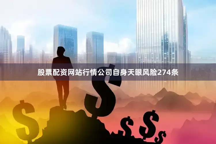 股票配资网站行情公司自身天眼风险274条