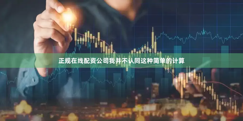 正规在线配资公司我并不认同这种简单的计算