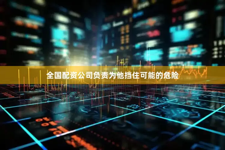 全国配资公司负责为他挡住可能的危险