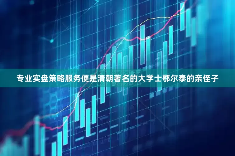 专业实盘策略服务便是清朝著名的大学士鄂尔泰的亲侄子