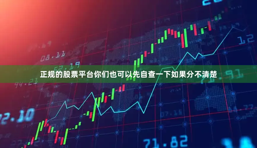 正规的股票平台你们也可以先自查一下如果分不清楚