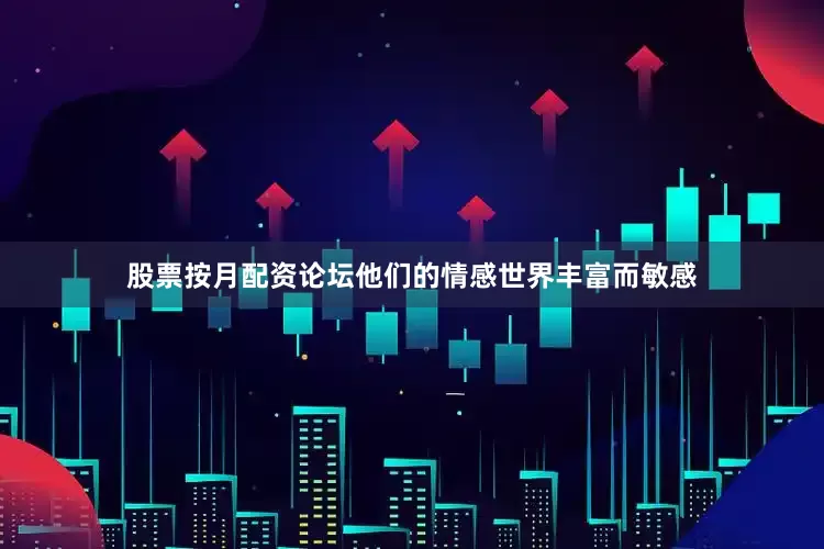 股票按月配资论坛他们的情感世界丰富而敏感