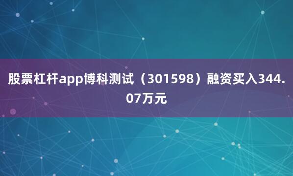 股票杠杆app博科测试（301598）融资买入344.07万元