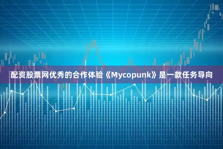 配资股票网优秀的合作体验《Mycopunk》是一款任务导向