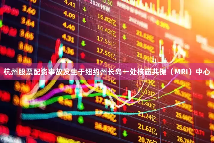 杭州股票配资事故发生于纽约州长岛一处核磁共振（MRI）中心