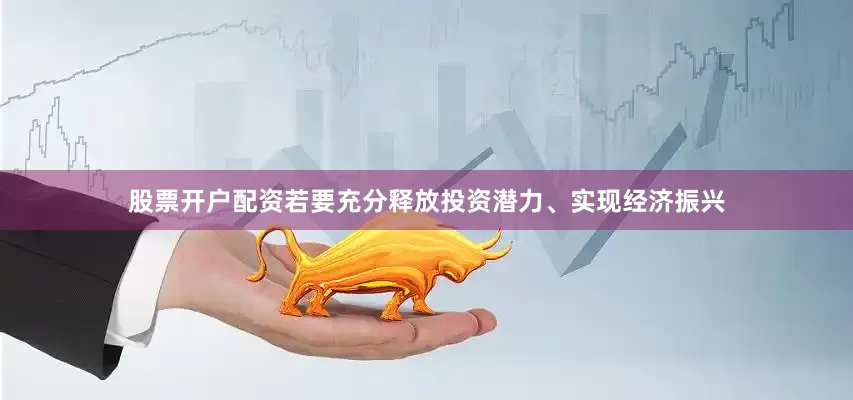 股票开户配资若要充分释放投资潜力、实现经济振兴