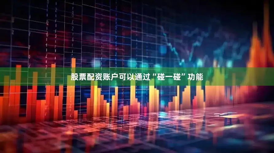 股票配资账户可以通过“碰一碰”功能