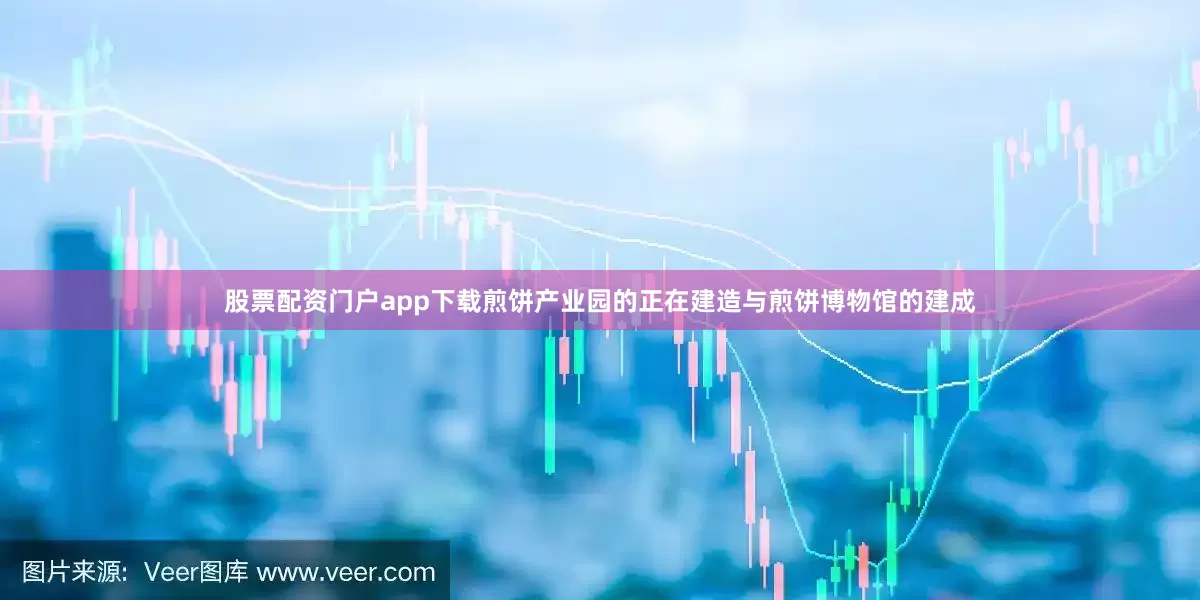 股票配资门户app下载煎饼产业园的正在建造与煎饼博物馆的建成