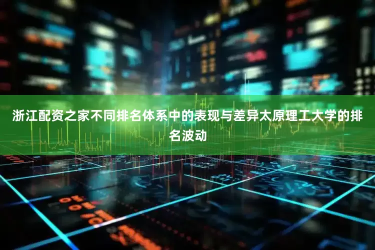 浙江配资之家不同排名体系中的表现与差异太原理工大学的排名波动