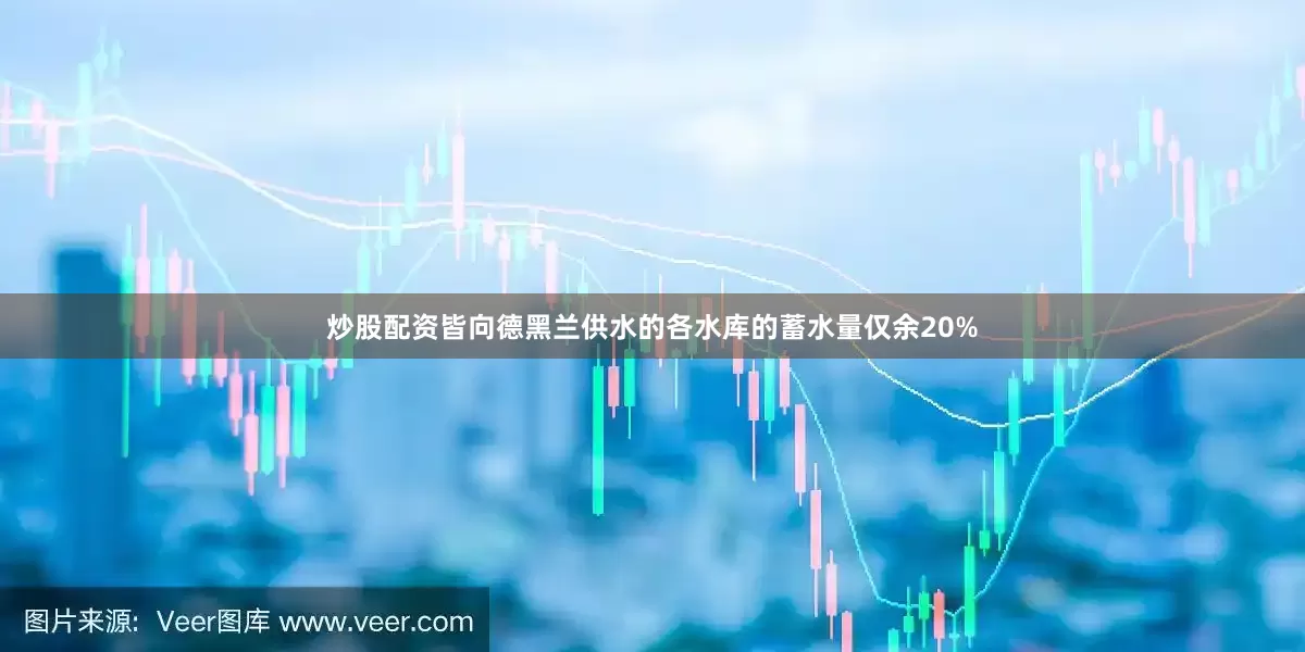 炒股配资皆向德黑兰供水的各水库的蓄水量仅余20%