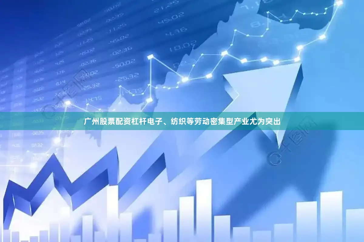 广州股票配资杠杆电子、纺织等劳动密集型产业尤为突出