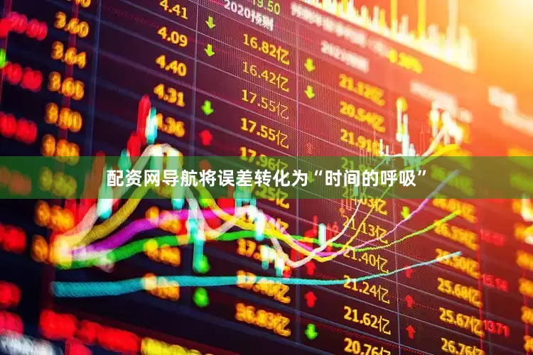 配资网导航将误差转化为“时间的呼吸”